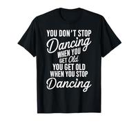 You Don't Stop Dancing When You Get Old Funny Cute Maglietta