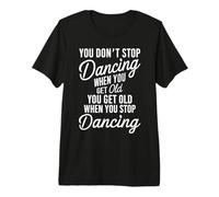 You Don't Stop Dancing When You Get Old Funny Cute Maglietta Premium