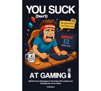 You (Don't) Suck At Gaming: Battle-Proven Strategies for Surviving Toxic Lobbies and Climbing Out of Low Ranks