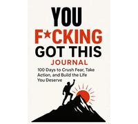 YOU F*CKING GOT THIS: 100 Days of Bold Prompts to Crush Fear, Take Action, and Unleash Your Greatest Self