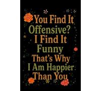 You Find It Offensive? I Find It Funny That’s Why I Am Happier Than You: 6 x 9 Blank Lined Notebook Journal - Funny Saying Sarcastic Work Gag Gift for Office Coworkers, Employees, Team, Adults, Boss
