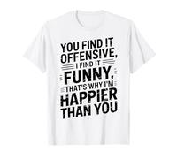 you find it offensive I find it funny that's why i'm happier Maglietta