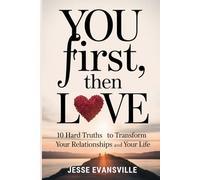 You First, Then Love: 10 Hard Truths to Transform Your Relationships and Your Life