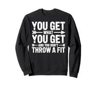 You Get What You Get And You Don't Throw A Fit - Felpa
