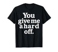 You Give Me a Hard Off - Design con testo bianco sarcastico Maglietta