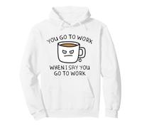You Go To Work When I Say Coffee Felpa con Cappuccio