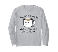 You Go To Work When I Say Coffee Maglia a Manica