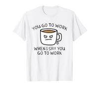 You Go To Work When I Say Coffee Maglietta
