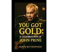 YOU GOT GOLD: A CELEBRATION OF JOHN PRINE: In-Depth Analysis, Emotional Performances, and Behind-the-Scenes Insights from the Tribute Documentary ... Carlile, Bonnie Raitt, Jason Isbell, and More