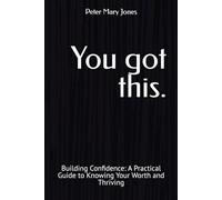 You got this.: Building Confidence: A Practical Guide to Knowing Your Worth and Thriving