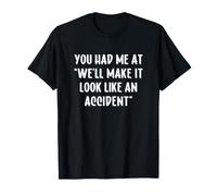 You Had Me At We'll Make It Look Like An Accident Maglietta