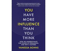 You Have More Influence Than You Think: How We Underestimate Our Power of Persuasion, and Why It Matters