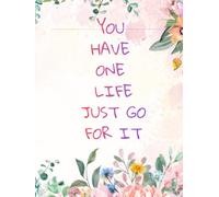 YOU HAVE ONE LIFE JUST GO FOR IT: Inspirational Notebook,Positive Affirmation and Motivational
