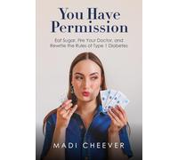 You Have Permission: Eat Sugar, Fire Your Doctor, and Rewrite the Rules of Type 1 Diabetes