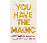 You Have The Magic: Harness the Power of Your Mind to Transform Your Reality