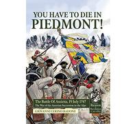 You Have to Die in Piedmont!: The Battle of Assietta, 19 July 1747; the War of the Austrian Succession in the Alps