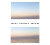 You Have To Feel It To Heal It