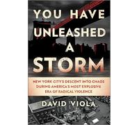 You Have Unleashed a Storm: New York City’s Descent into Chaos During America’s Most Explosive Era of Radical Violence