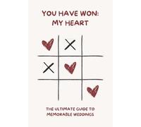 You have won: my heart - The Ultimate Guide to Memorable Weddings: 100 Innovative Ideas for Planning a Dream Wedding Everyone Will Remember