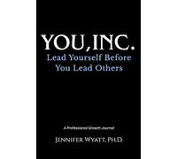 You, Inc.: Lead Yourself Before You Lead Others: A 45-Day Leadership Development Journal for Executives, Entrepreneurs, and High-Performers to Build ... Focus, and Achieve Professional Growth