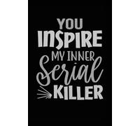 You Inspire My Inner Serial Killer: Funny quote notebook for fans of true crime. Perfect gift for coworker plotting to kill the boss.