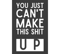 You Just Can’t Make This Sh1t Up: Funny Office Notebook for Work, Sarcastic Coworker Gift, Hilarious Work Humor Journal, 6x9 Lined 120 Pages, Gag Gift for Boss, Employee, or Friend