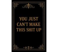 You Just Can't Make This Shit Up: Funny Notebook Journal for work office notebook, great gift for Friend or somebody you love Funny Home Work Desk Swear Word Humor Journaling