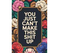 You Just Can't Make This Shit Up: Funny Notebook Journal for work office notebook, great gift for Friend or somebody you love Funny Home Work Desk Swear Word Humor Journaling