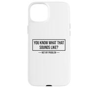 You Know What That Sounds Like Not My Problem Custodia per iPhone 15 Plus