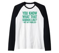 You Know What That Sounds Like Not My Problem Maglia con Maniche Raglan