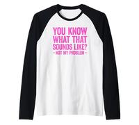 You Know What That Sounds Like Not My Problem Maglia con Maniche Raglan