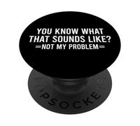 You Know What That Sounds Like Not My Problem PopSockets PopGrip Adesivo