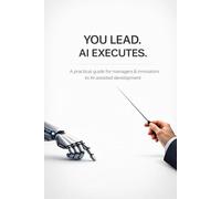 YOU LEAD. THE AI EXECUTES.: A practical guide for managers and innovators to AI-assisted development