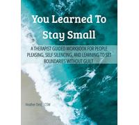 You Learned To Stay Small: A Therapist Guided Workbook for People-Pleasing, Self-Silencing, and Learning to Set Boundaries Without Guilt