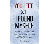 You Left, but I Found Myself: A Poetry Collection on Love, Heartbreak, Healing, and Self-Discovery