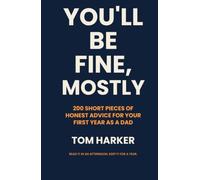 You’ll Be Fine, Mostly: 200 Short Pieces of Honest Advice for Your First Year as a Dad