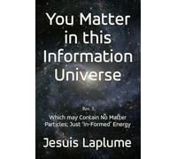 You Matter in this Information Universe: Which May Contain No Matter Particle; Just 'In-Formed' Energy