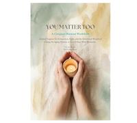 You Matter Too: A Caregiver Burnout Workbook: Guided support for Exhaustion, Guilt, and the Emotional Weight of Caring for Aging Parents or Loved Ones With Dementia