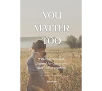 You Matter Too: A Guided Gratitude Journal for Caregivers Who Give Everything