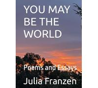 YOU MAY BE THE WORLD: Poems and Essays