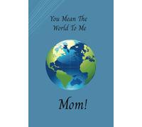 You mean the world to me mom: 6x9, 98-page, college-ruled notebook, journal, mother day gift, cover picture of the world globe and saying you mean the world to me
