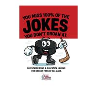 You Miss 100% of the Jokes You Don’t Groan At: 80 Puckish Puns & Slapstick Laughs for Hockey Fans of All Ages