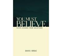 You Must Believe: Faith Lessons From Galatians