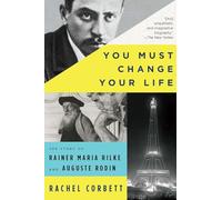 You Must Change Your Life: The Story of Rainer Maria Rilke and Auguste Rodin