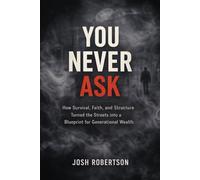 You Never Ask: How Survival, Faith, and Structure Turned the Streets into a Blueprint for Generational Wealth
