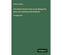 You Never Know Your Luck; Being the story of a matrimonial deserter: in large print