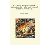 You Never Know Your Luck; being the story of a matrimonial deserter. Volume 3.