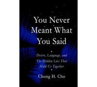 You Never Meant What You Said: Desire, Language, and the Hidden Lies That Hold Us Together