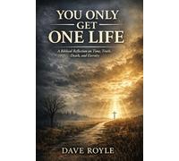 You Only Get One Life: A Biblical Reflection on Time, Truth, Death, and Eternity