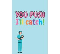 You Push I'll Catch!: Great gift for midwife | Funny gift for midwife / midwifery student | Lined notebook journal 6"x9" inches